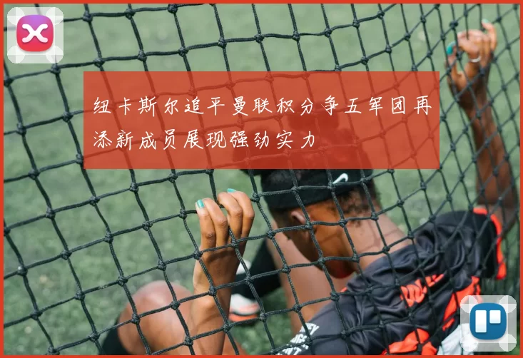 纽卡斯尔追平曼联积分争五军团再添新成员展现强劲实力