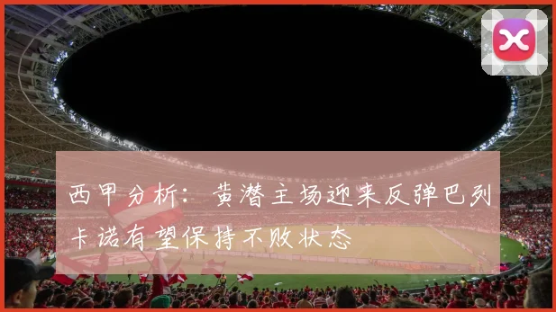 西甲分析：黄潜主场迎来反弹巴列卡诺有望保持不败状态