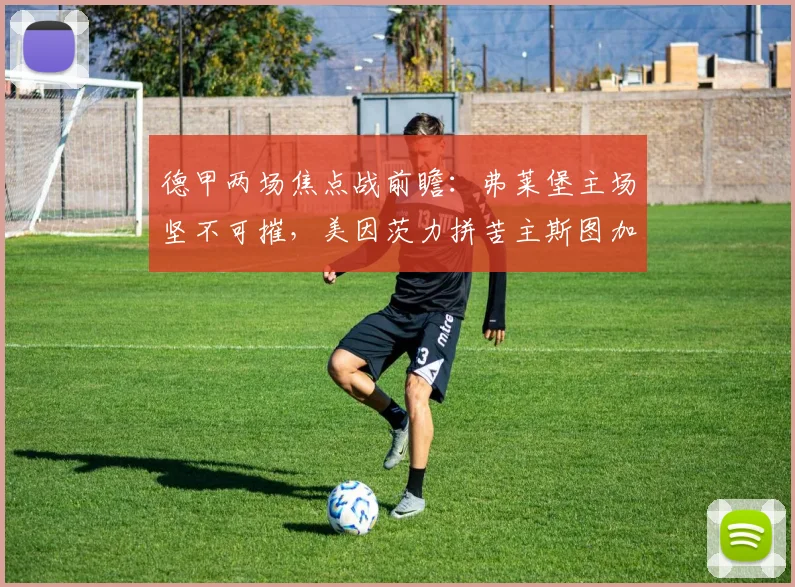 德甲两场焦点战前瞻：弗莱堡主场坚不可摧，美因茨力拼苦主斯图加特