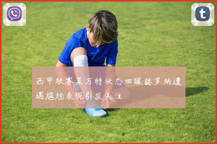 西甲联赛莱万特状态回暖赫罗纳遭遇尴尬表现引发关注